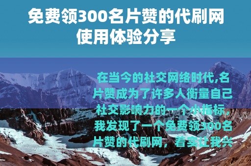 免费领300名片赞的代刷网使用体验分享
