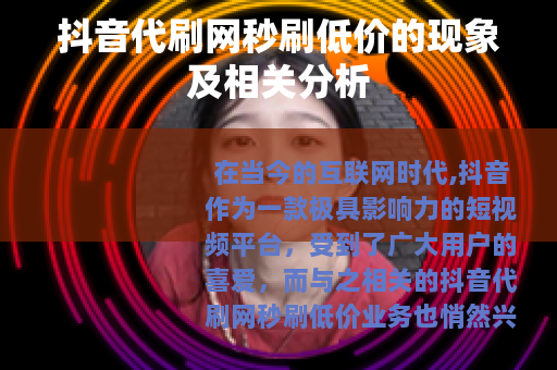 抖音代刷网秒刷低价的现象及相关分析