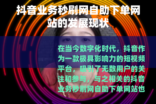 抖音业务秒刷网自助下单网站的发展现状