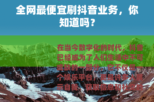 全网最便宜刷抖音业务，你知道吗？