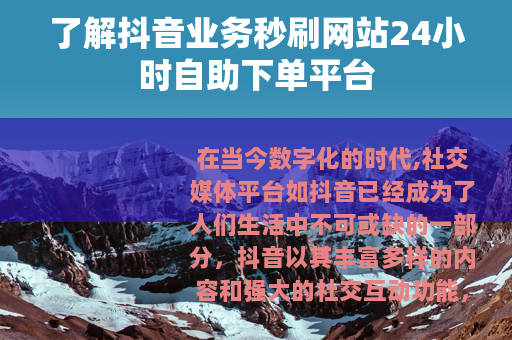 了解抖音业务秒刷网站24小时自助下单平台