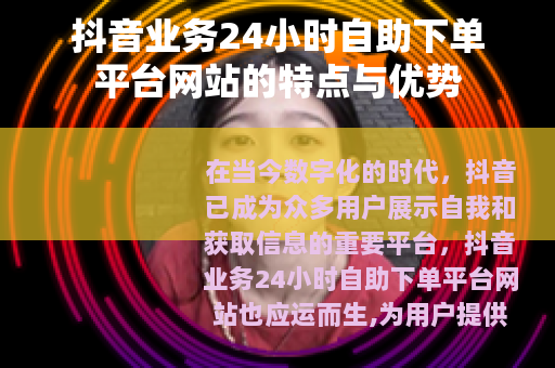 抖音业务24小时自助下单平台网站的特点与优势