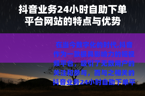 抖音业务24小时自助下单平台网站的特点与优势
