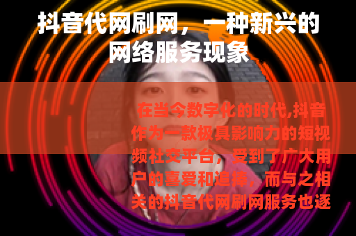 抖音代网刷网，一种新兴的网络服务现象