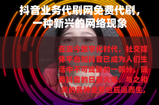 抖音业务代刷网免费代刷，一种新兴的网络现象