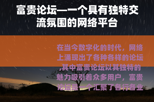 富贵论坛—一个具有独特交流氛围的网络平台