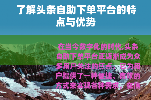 了解头条自助下单平台的特点与优势