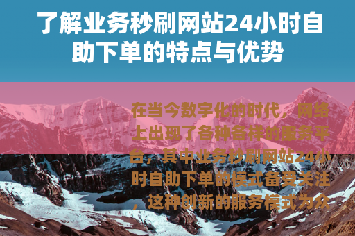 了解业务秒刷网站24小时自助下单的特点与优势
