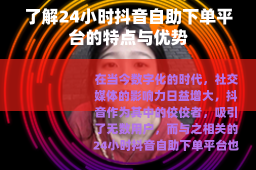 了解24小时抖音自助下单平台的特点与优势