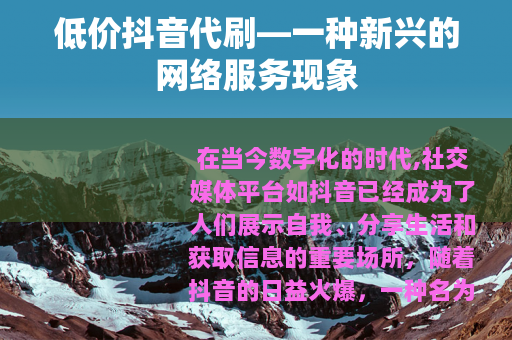 低价抖音代刷—一种新兴的网络服务现象