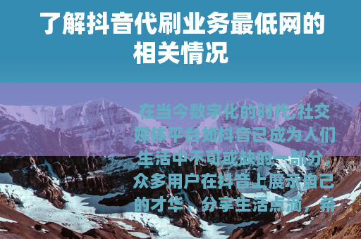 了解抖音代刷业务最低网的相关情况
