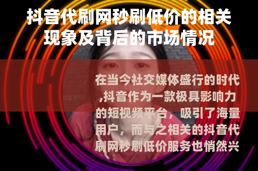 抖音代刷网秒刷低价的相关现象及背后的市场情况