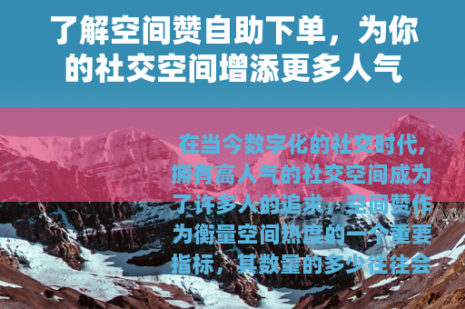 了解空间赞自助下单，为你的社交空间增添更多人气
