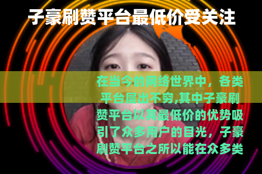 子豪刷赞平台最低价受关注