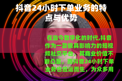 抖音24小时下单业务的特点与优势
