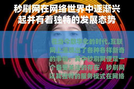 秒刷网在网络世界中逐渐兴起并有着独特的发展态势