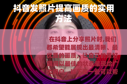 抖音发照片提高画质的实用方法