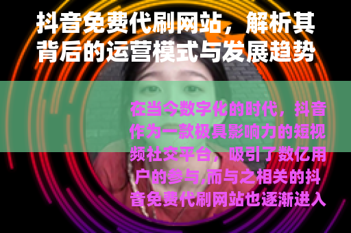 抖音免费代刷网站，解析其背后的运营模式与发展趋势