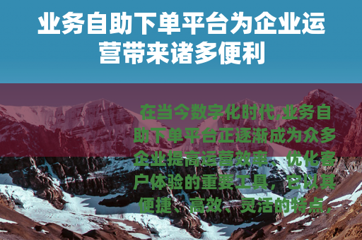业务自助下单平台为企业运营带来诸多便利