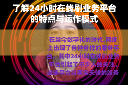 了解24小时在线刷业务平台的特点与运作模式
