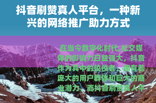 抖音刷赞真人平台，一种新兴的网络推广助力方式