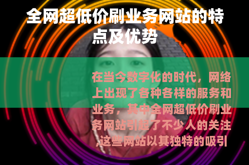 全网超低价刷业务网站的特点及优势