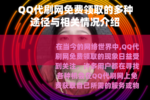 QQ代刷网免费领取的多种途径与相关情况介绍