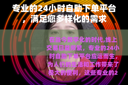 专业的24小时自助下单平台，满足您多样化的需求