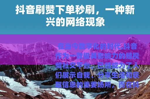 抖音刷赞下单秒刷，一种新兴的网络现象