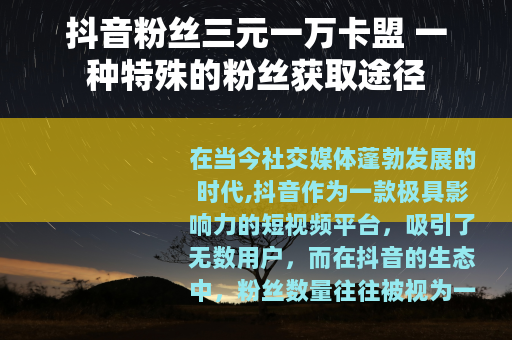 抖音粉丝三元一万卡盟 一种特殊的粉丝获取途径