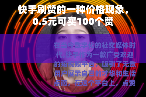 快手刷赞的一种价格现象，0.5元可买100个赞