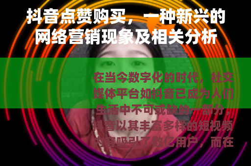 抖音点赞购买，一种新兴的网络营销现象及相关分析