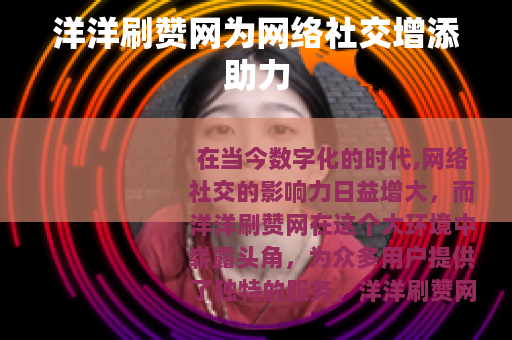 洋洋刷赞网为网络社交增添助力