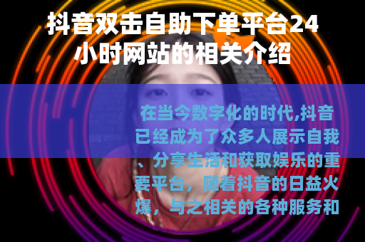 抖音双击自助下单平台24小时网站的相关介绍