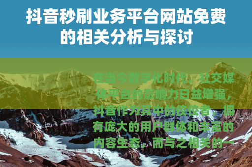 抖音秒刷业务平台网站免费的相关分析与探讨