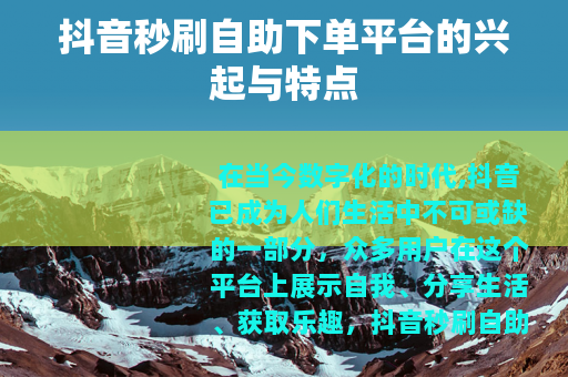 抖音秒刷自助下单平台的兴起与特点