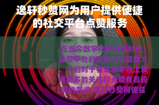 逸轩秒赞网为用户提供便捷的社交平台点赞服务
