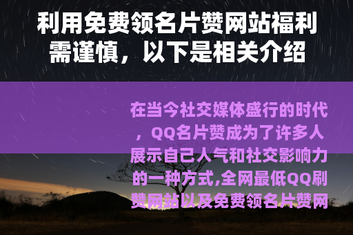 利用免费领名片赞网站福利需谨慎，以下是相关介绍