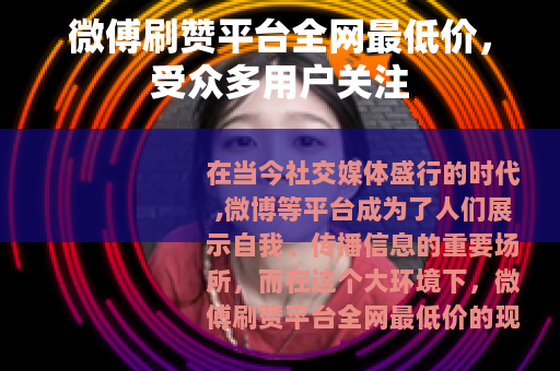 微傅刷赞平台全网最低价，受众多用户关注