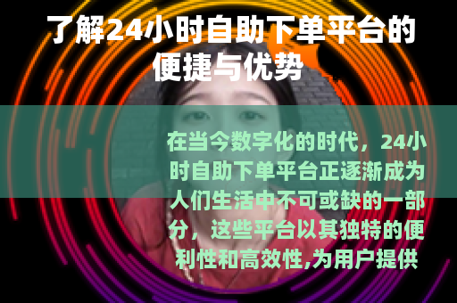 了解24小时自助下单平台的便捷与优势