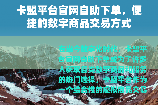 卡盟平台官网自助下单，便捷的数字商品交易方式