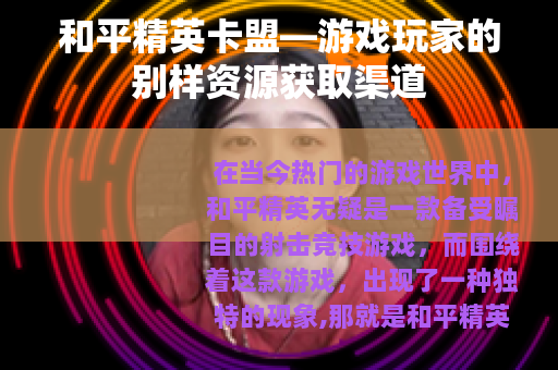 和平精英卡盟—游戏玩家的别样资源获取渠道