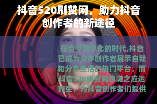 抖音520刷赞网，助力抖音创作者的新途径