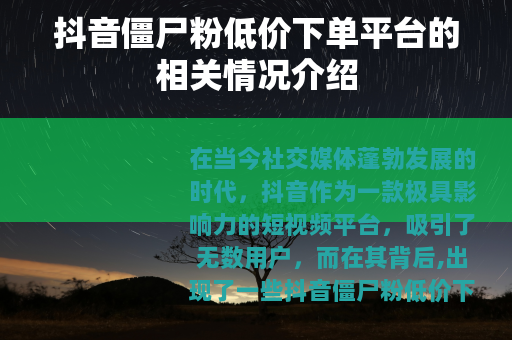 抖音僵尸粉低价下单平台的相关情况介绍
