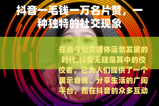 抖音一毛钱一万名片赞，一种独特的社交现象