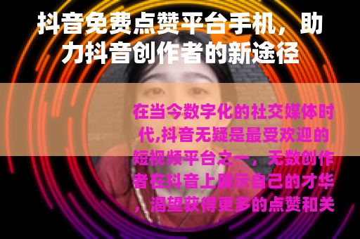 抖音免费点赞平台手机，助力抖音创作者的新途径
