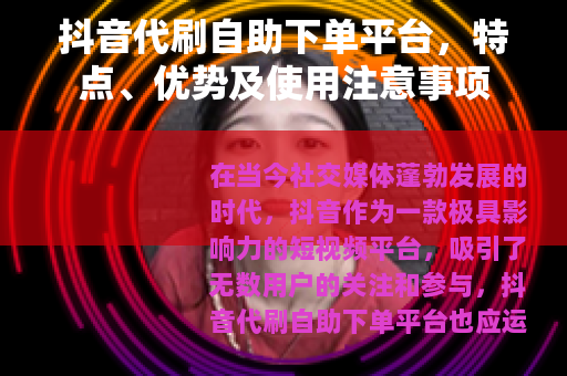 抖音代刷自助下单平台，特点、优势及使用注意事项