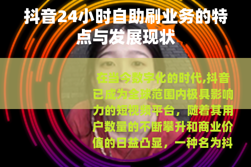 抖音24小时自助刷业务的特点与发展现状