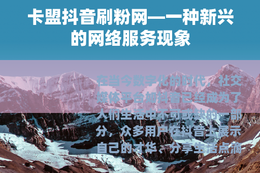 卡盟抖音刷粉网—一种新兴的网络服务现象