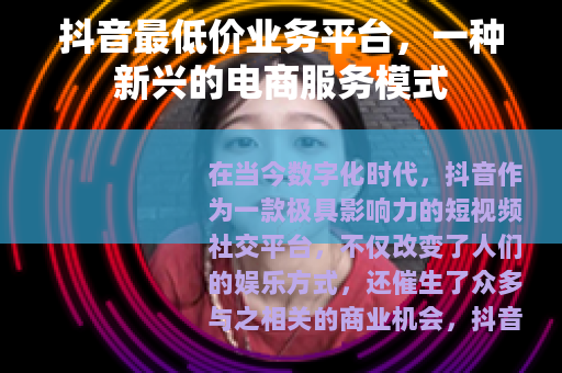 抖音最低价业务平台，一种新兴的电商服务模式